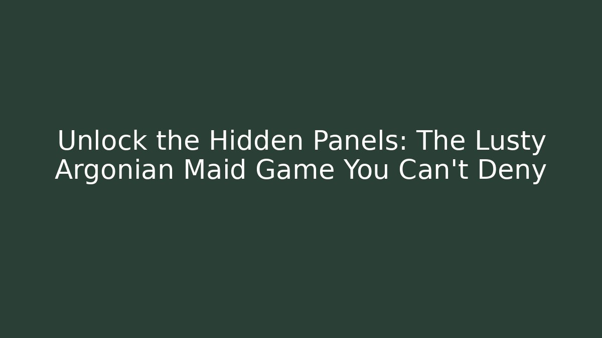Unlock the Hidden Panels: The Lusty Argonian Maid Game You Can't Deny