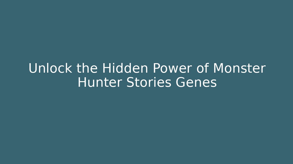 Unlock the Hidden Power of Monster Hunter Stories Genes