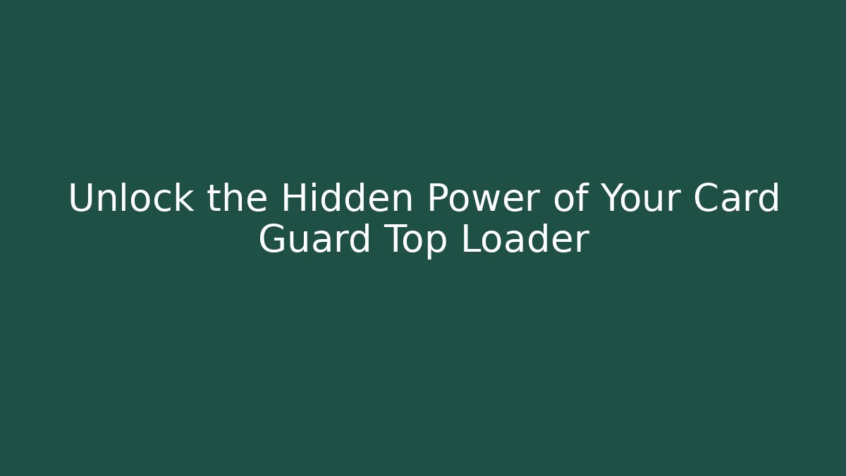 Unlock the Hidden Power of Your Card Guard Top Loader