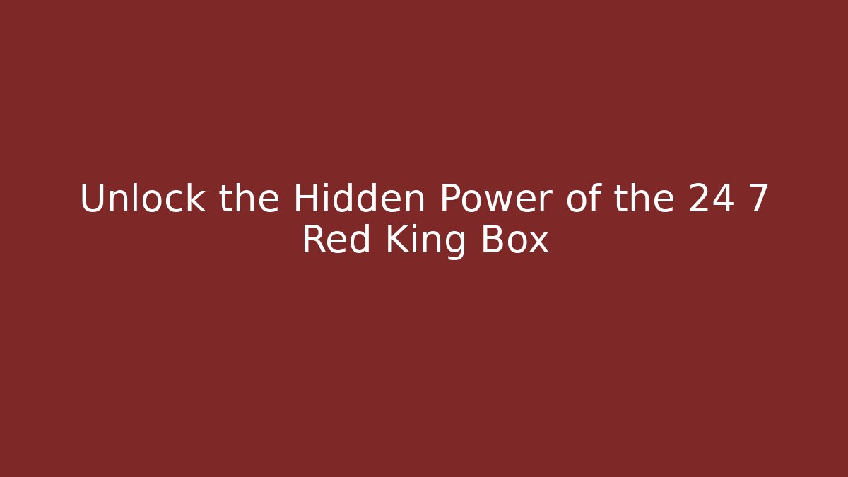 Unlock the Hidden Power of the 24 7 Red King Box