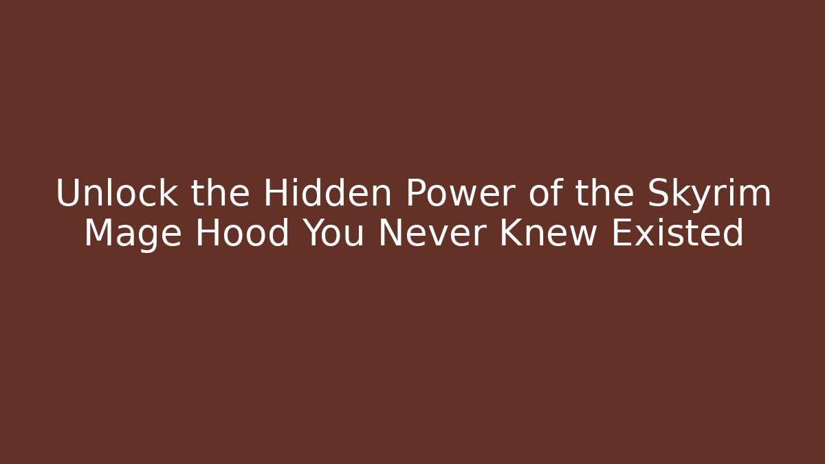 Unlock the Hidden Power of the Skyrim Mage Hood You Never Knew Existed