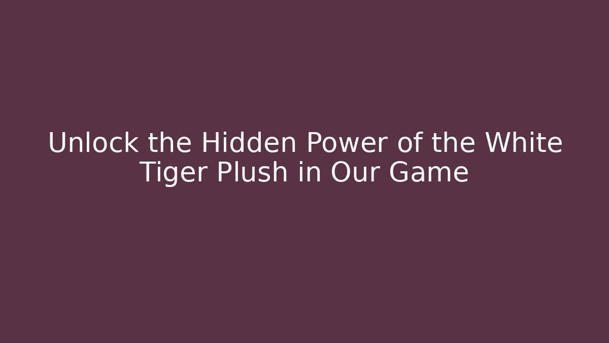 Unlock the Hidden Power of the White Tiger Plush in Our Game