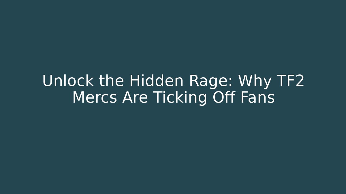 Unlock the Hidden Rage: Why TF2 Mercs Are Ticking Off Fans
