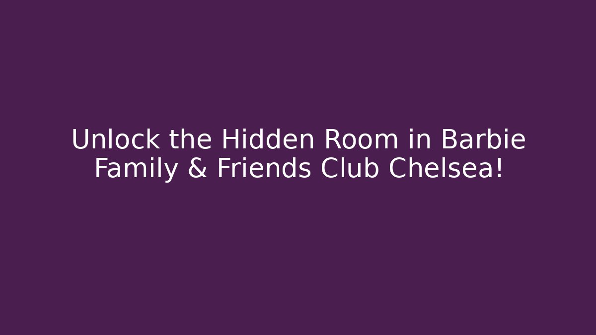 Unlock the Hidden Room in Barbie Family & Friends Club Chelsea!