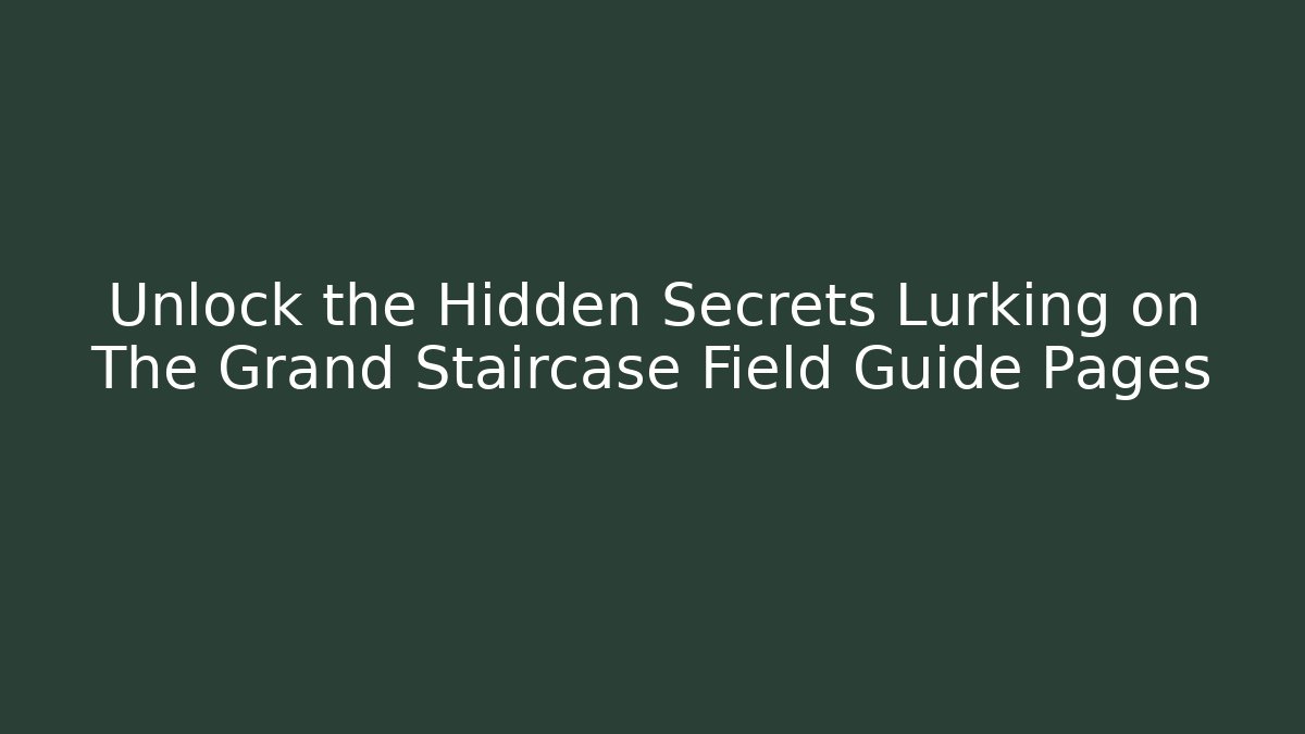 Unlock the Hidden Secrets Lurking on The Grand Staircase Field Guide Pages