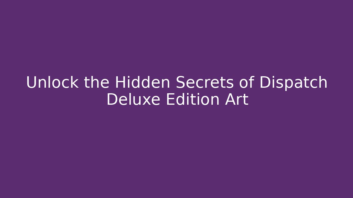 Unlock the Hidden Secrets of Dispatch Deluxe Edition Art
