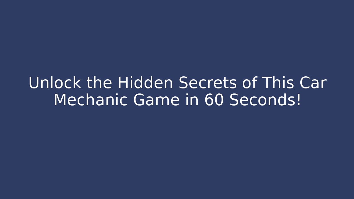 Unlock the Hidden Secrets of This Car Mechanic Game in 60 Seconds!