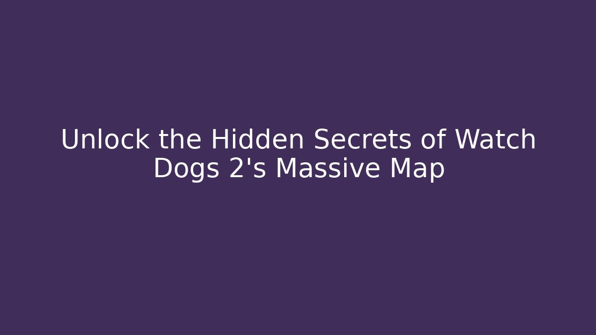 Unlock the Hidden Secrets of Watch Dogs 2's Massive Map