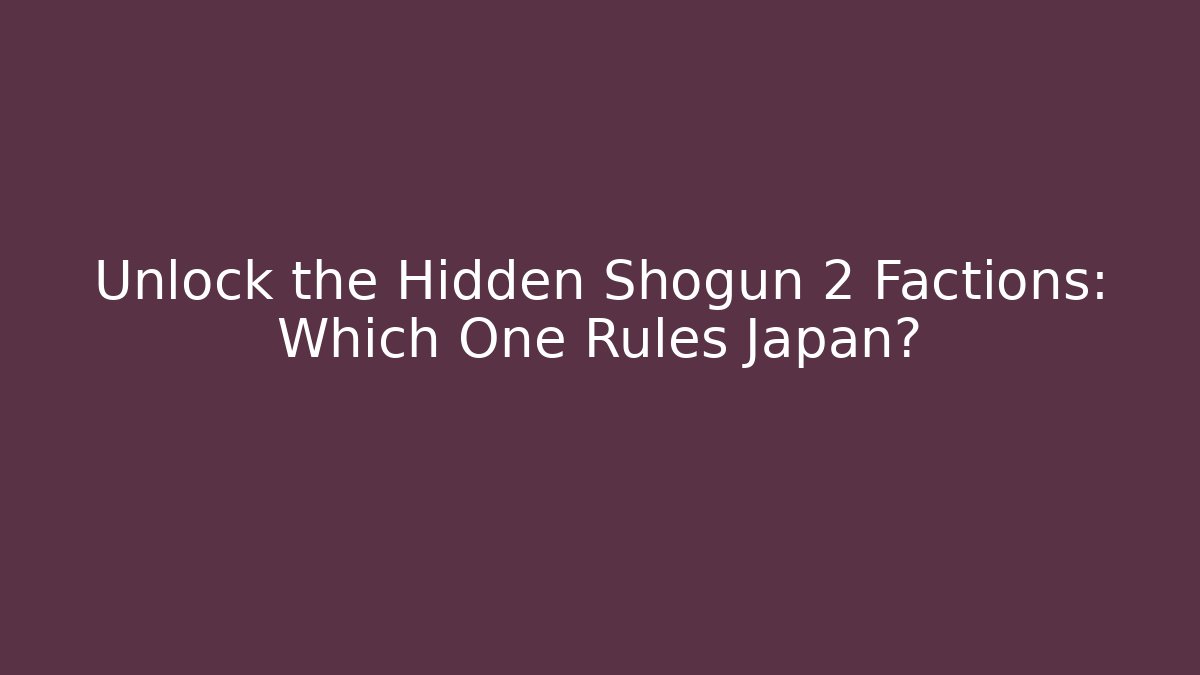 Unlock the Hidden Shogun 2 Factions: Which One Rules Japan?