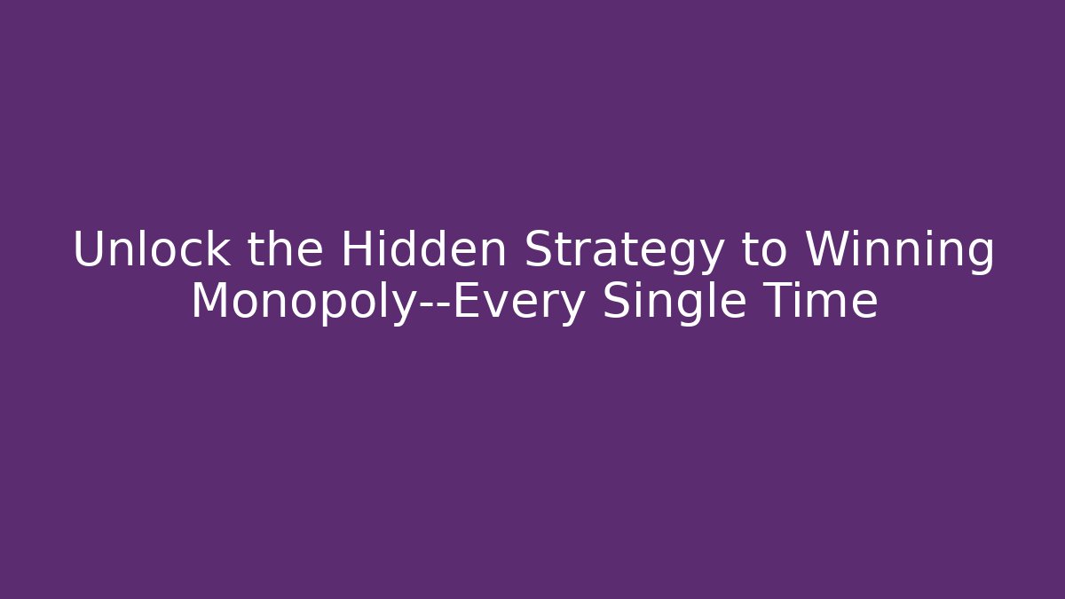 Unlock the Hidden Strategy to Winning Monopoly—Every Single Time