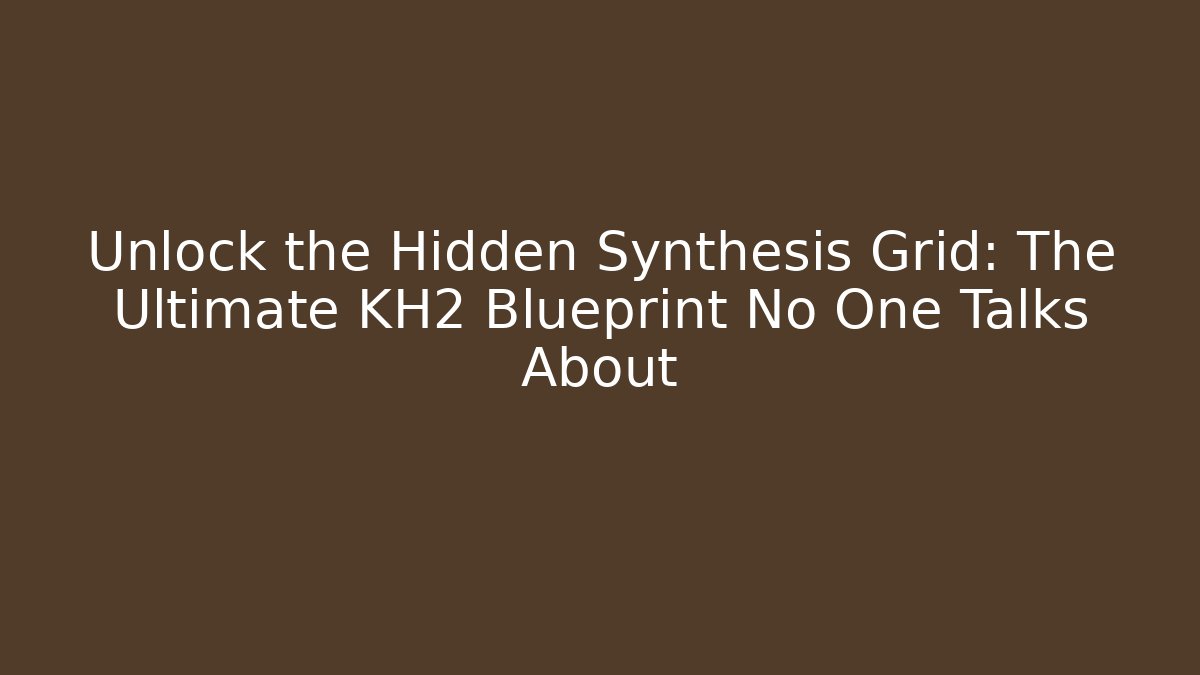 Unlock the Hidden Synthesis Grid: The Ultimate KH2 Blueprint No One Talks About