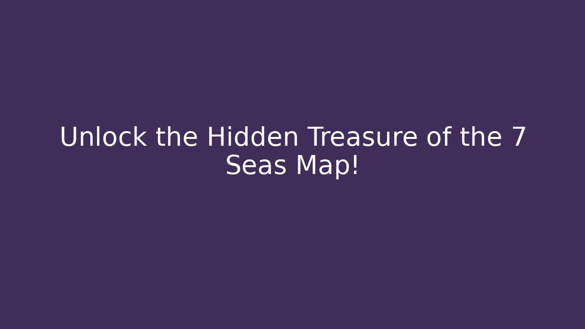 Unlock the Hidden Treasure of the 7 Seas Map! - NADclinic