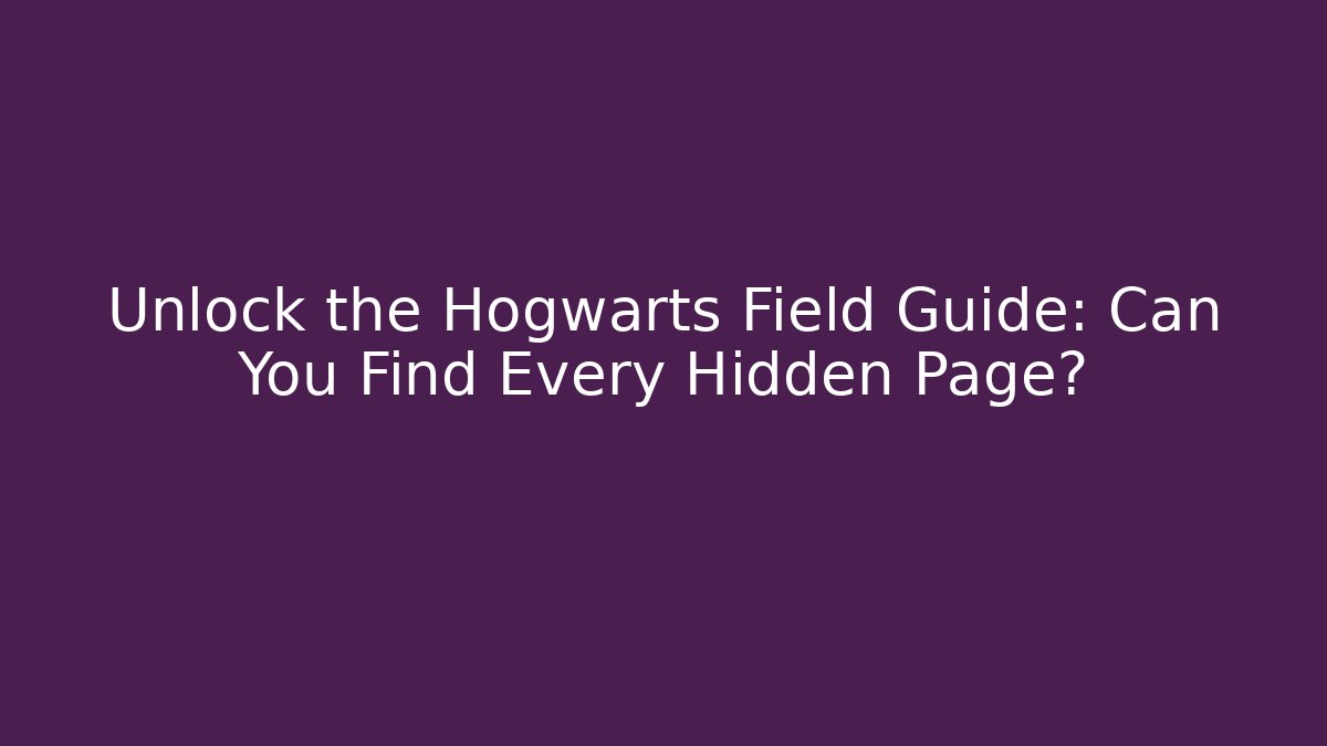 Unlock the Hogwarts Field Guide: Can You Find Every Hidden Page?