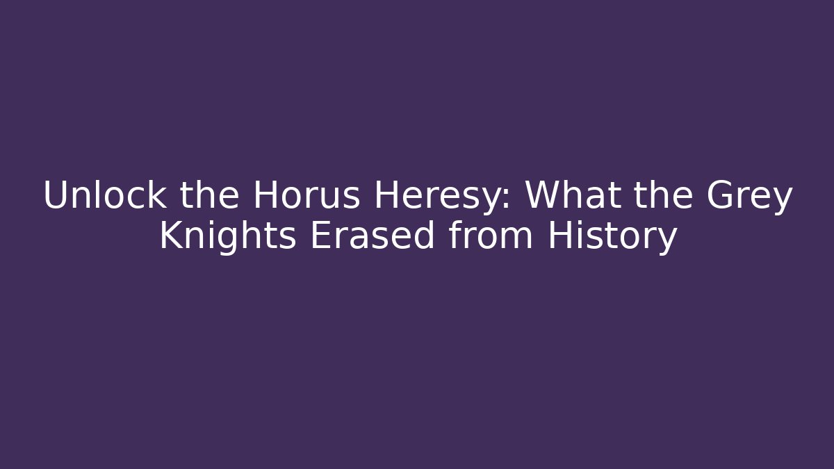 Unlock the Horus Heresy: What the Grey Knights Erased from History
