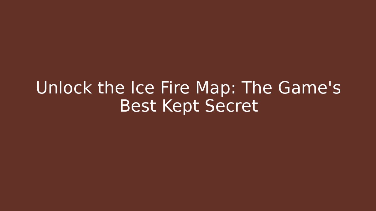 Unlock the Ice Fire Map: The Game's Best Kept Secret