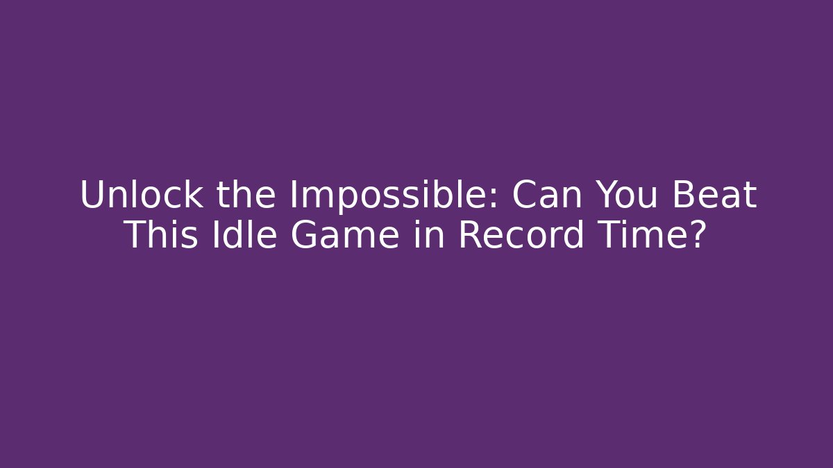 Unlock the Impossible: Can You Beat This Idle Game in Record Time?
