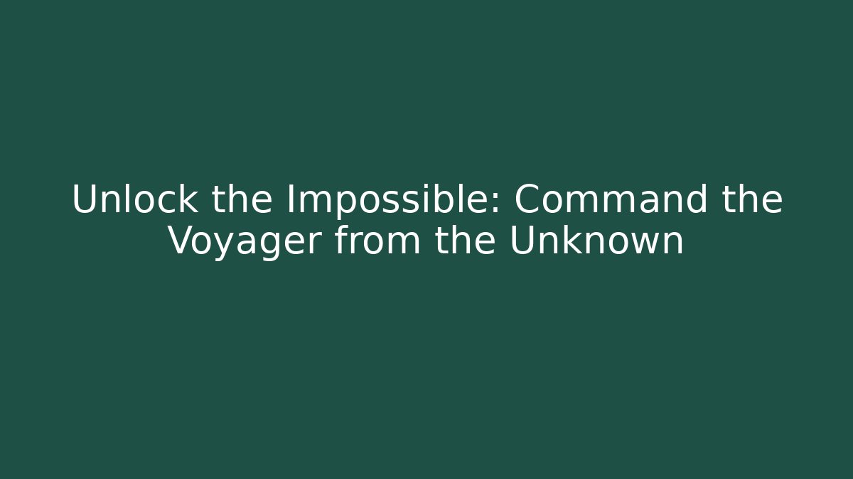Unlock the Impossible: Command the Voyager from the Unknown