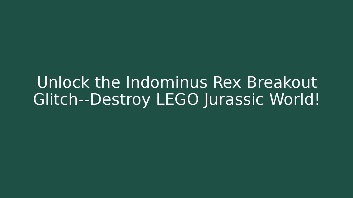 Unlock the Indominus Rex Breakout Glitch—Destroy LEGO Jurassic World!