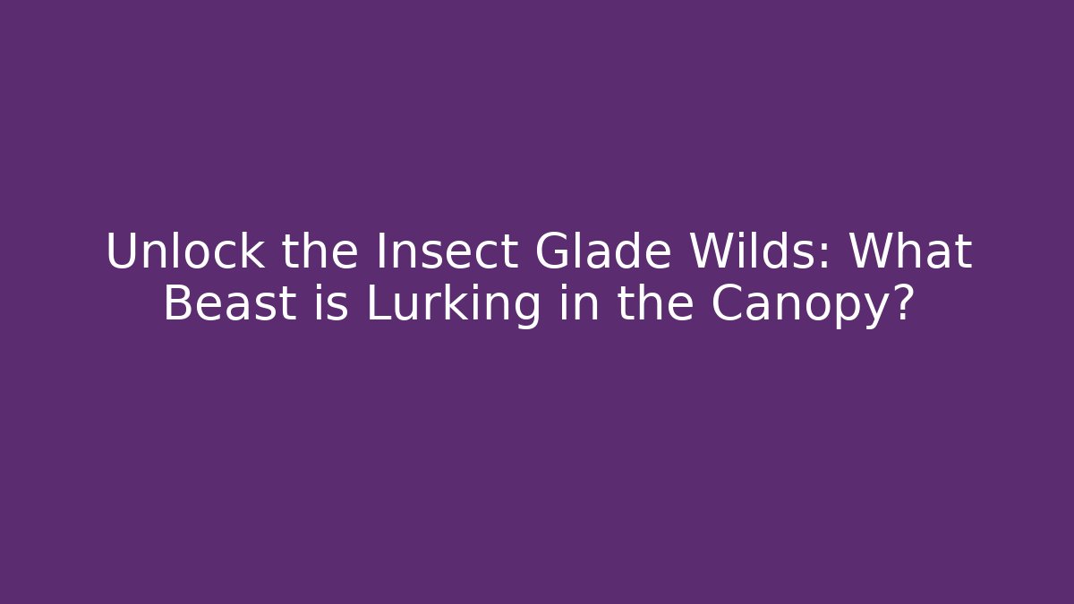 Unlock the Insect Glade Wilds: What Beast is Lurking in the Canopy?