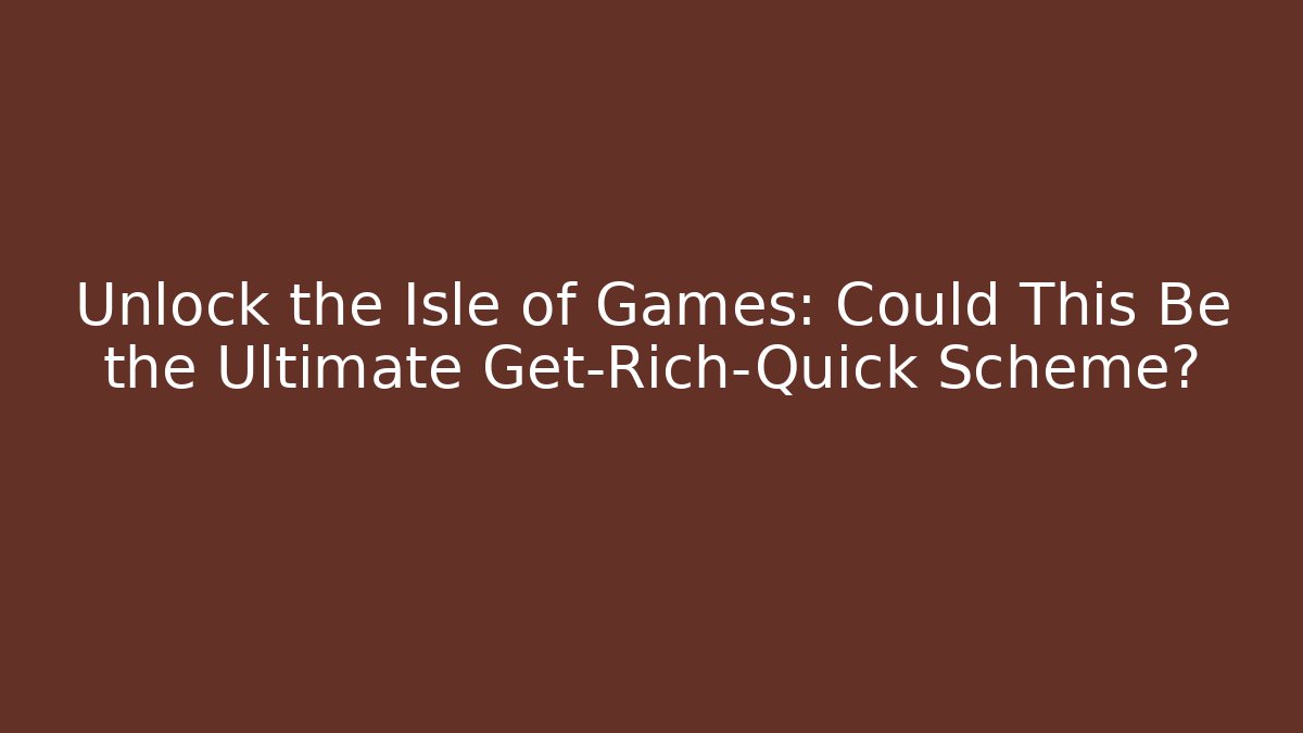 Unlock the Isle of Games: Could This Be the Ultimate Get-Rich-Quick Scheme?
