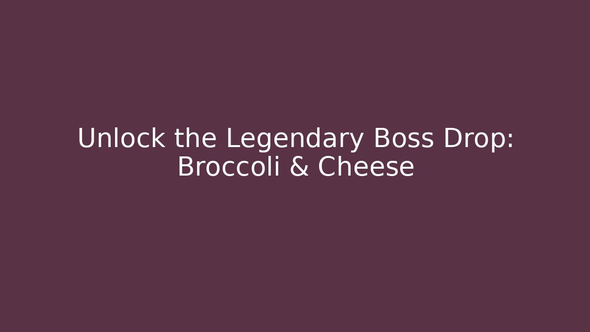 Unlock the Legendary Boss Drop: Broccoli & Cheese