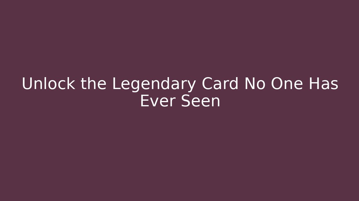 Unlock the Legendary Card No One Has Ever Seen