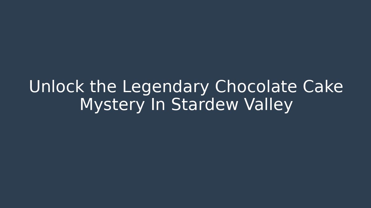 Unlock the Legendary Chocolate Cake Mystery In Stardew Valley