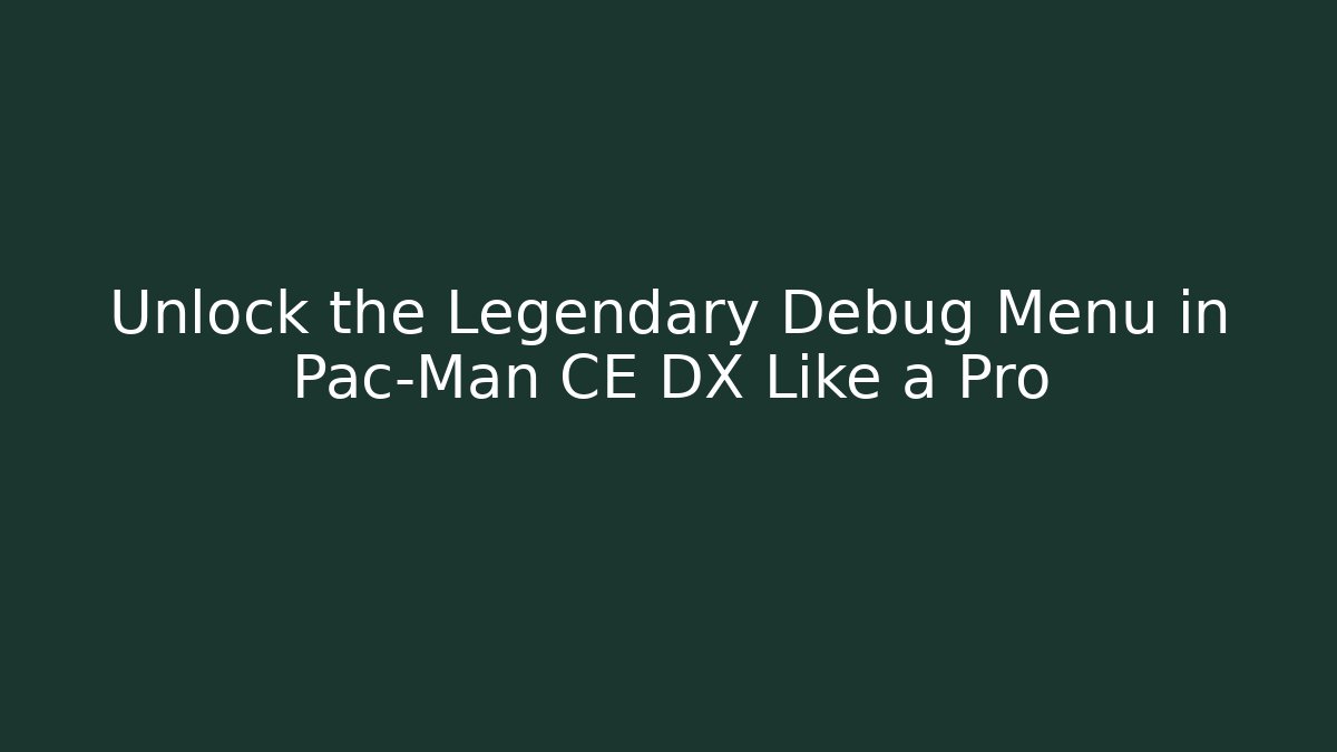 Unlock the Legendary Debug Menu in Pac-Man CE DX Like a Pro - NADclinic