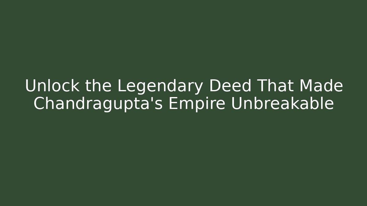 Unlock the Legendary Deed That Made Chandragupta's Empire Unbreakable