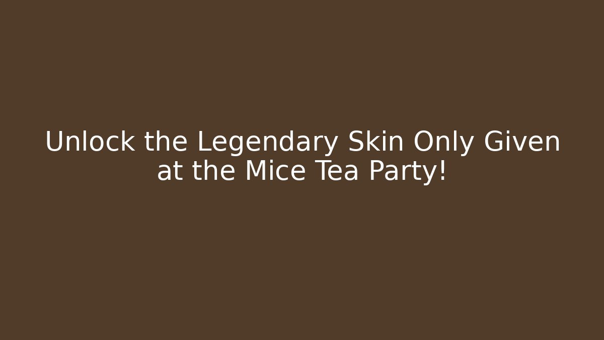 Unlock the Legendary Skin Only Given at the Mice Tea Party!