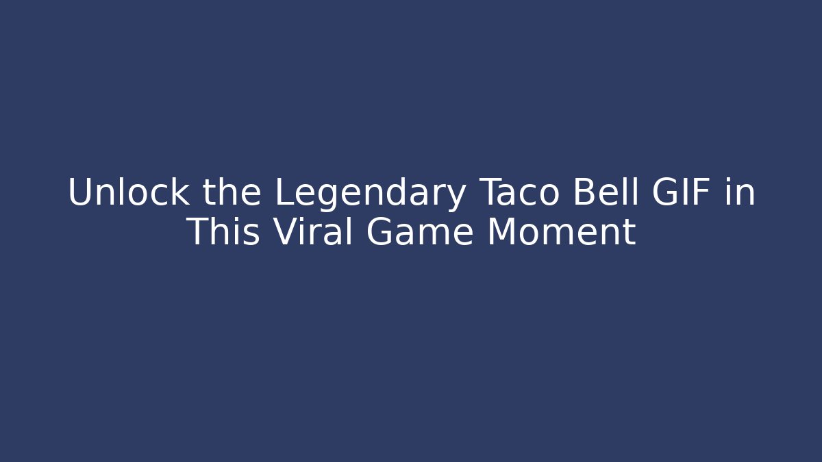 Unlock the Legendary Taco Bell GIF in This Viral Game Moment