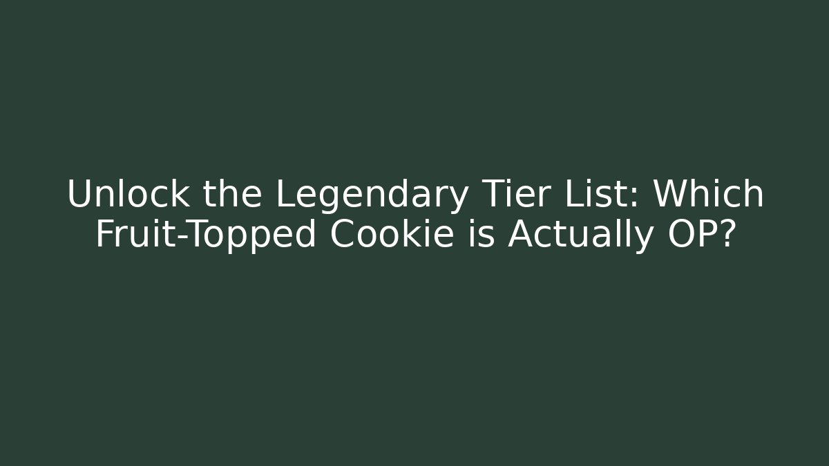 Unlock the Legendary Tier List: Which Fruit-Topped Cookie is Actually OP?