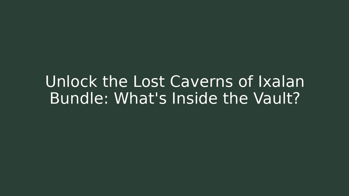 Unlock the Lost Caverns of Ixalan Bundle: What's Inside the Vault?