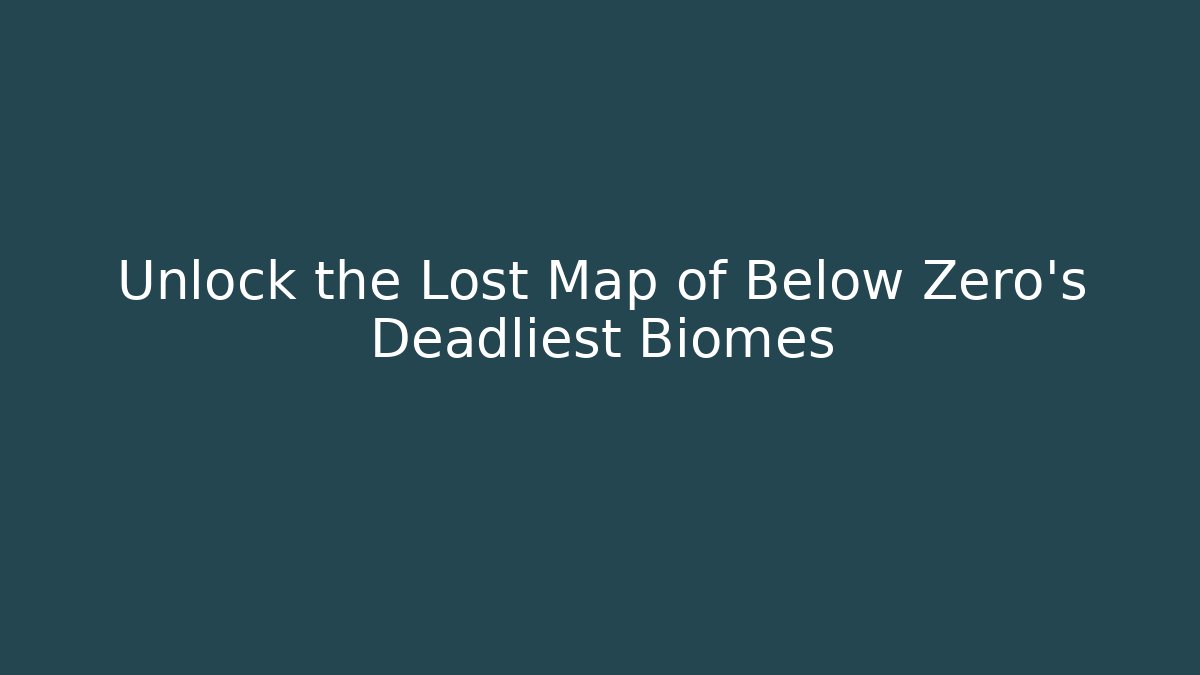 Unlock the Lost Map of Below Zero's Deadliest Biomes