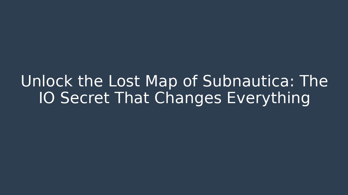 Unlock the Lost Map of Subnautica: The IO Secret That Changes Everything