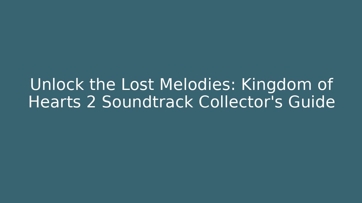 Unlock the Lost Melodies: Kingdom of Hearts 2 Soundtrack Collector's Guide
