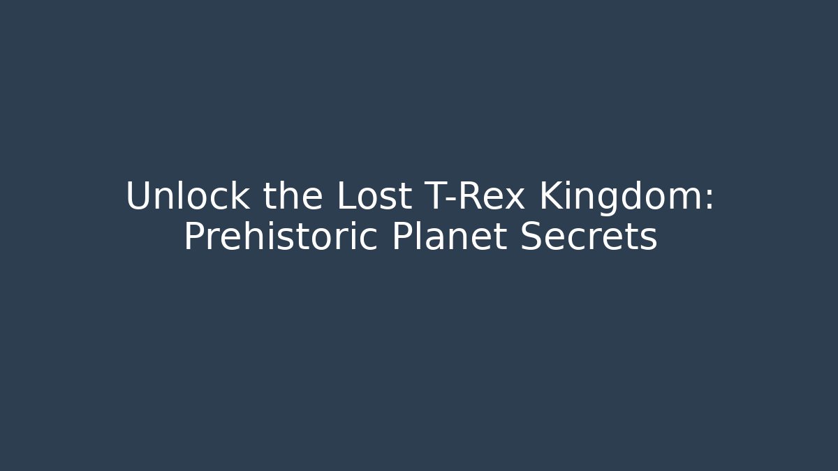 Unlock the Lost T-Rex Kingdom: Prehistoric Planet Secrets