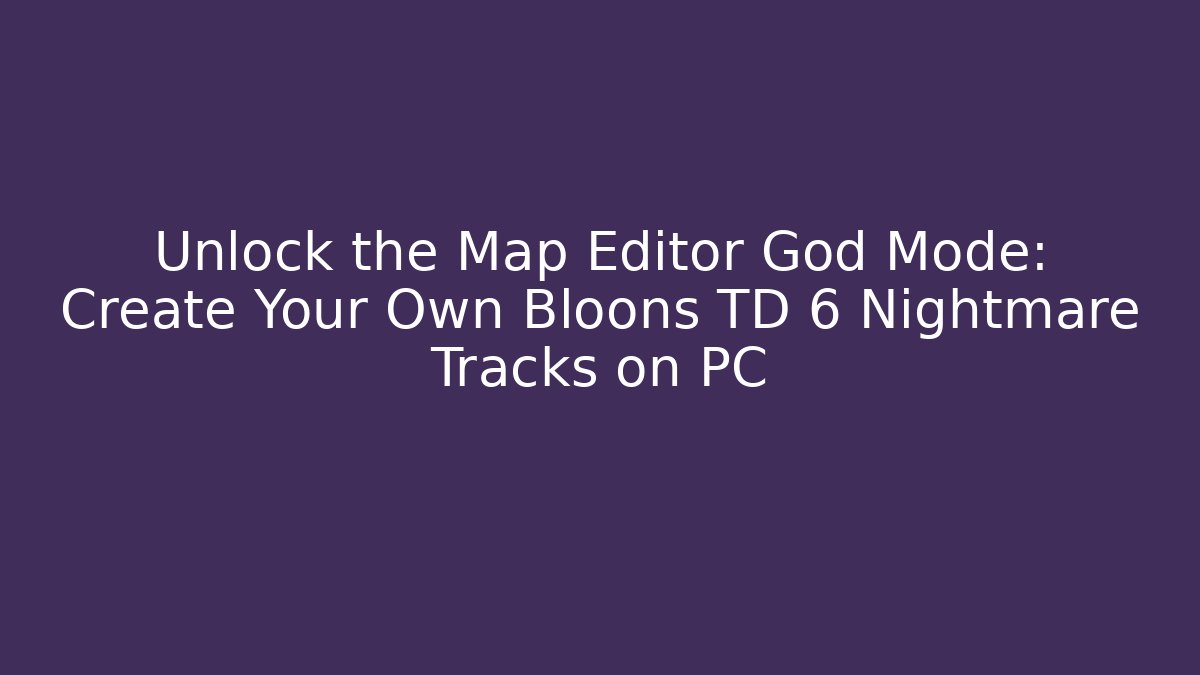 Unlock the Map Editor God Mode: Create Your Own Bloons TD 6 Nightmare Tracks on PC