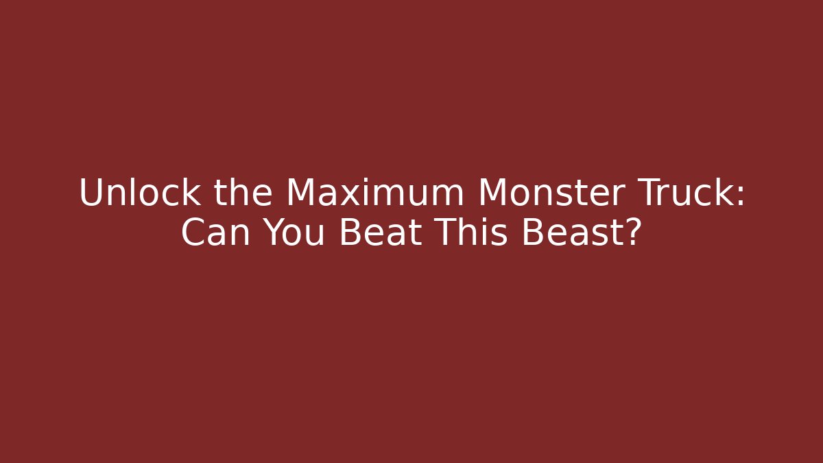 Unlock the Maximum Monster Truck: Can You Beat This Beast?