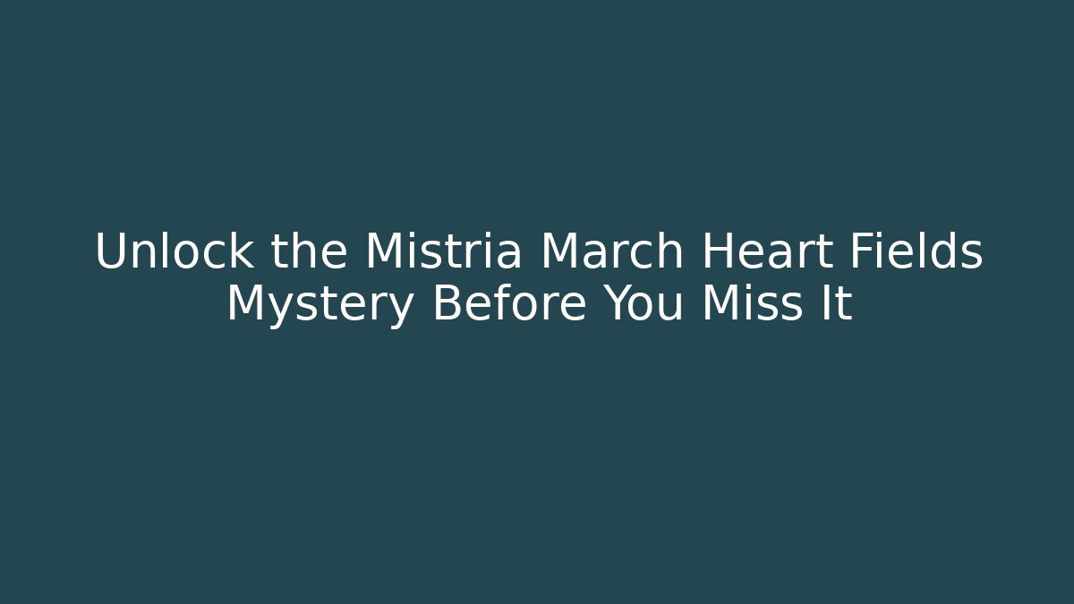 Unlock the Mistria March Heart Fields Mystery Before You Miss It