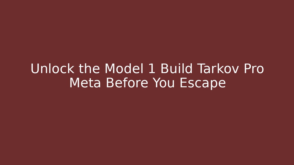 Unlock the Model 1 Build Tarkov Pro Meta Before You Escape