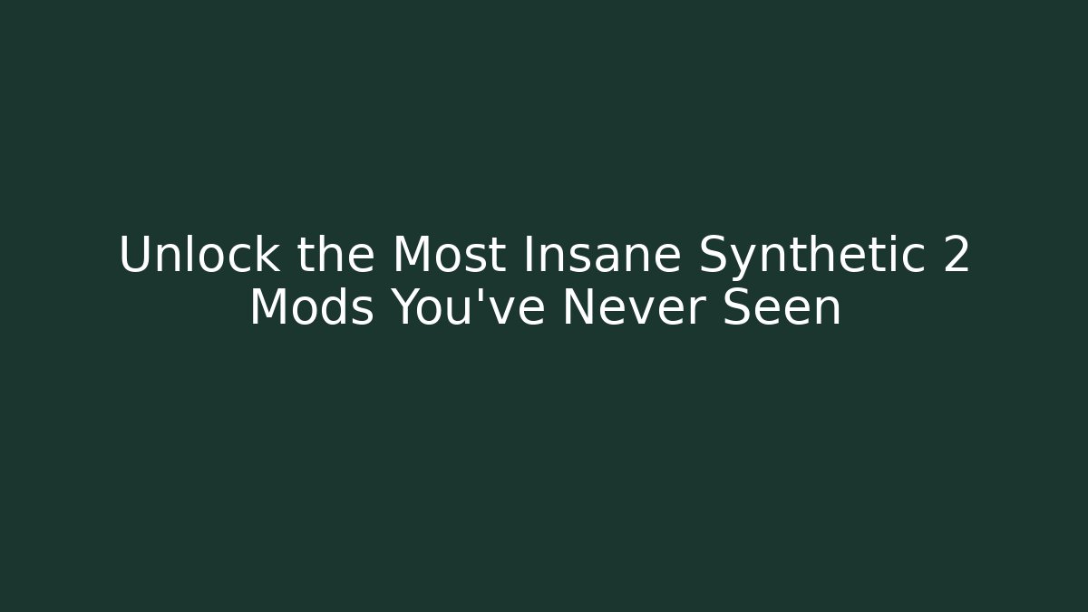 Unlock the Most Insane Synthetic 2 Mods You've Never Seen