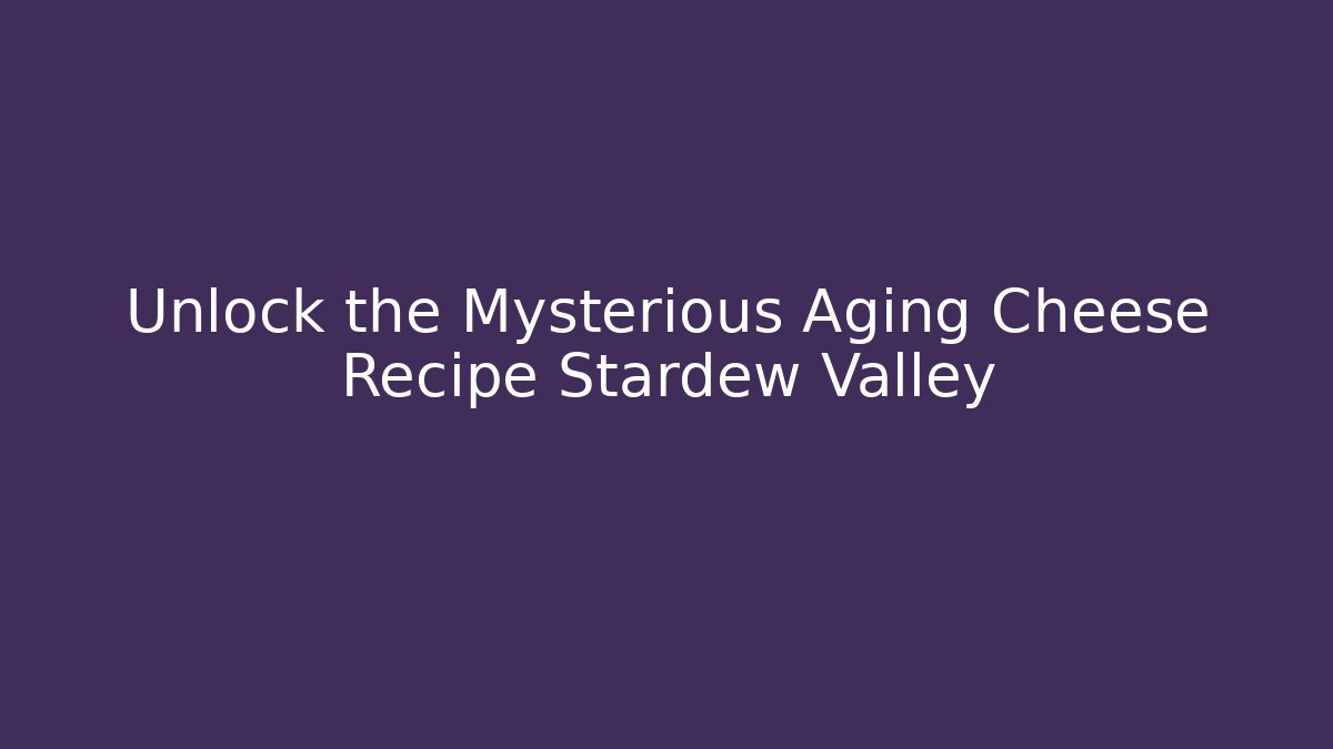 Unlock the Mysterious Aging Cheese Recipe Stardew Valley