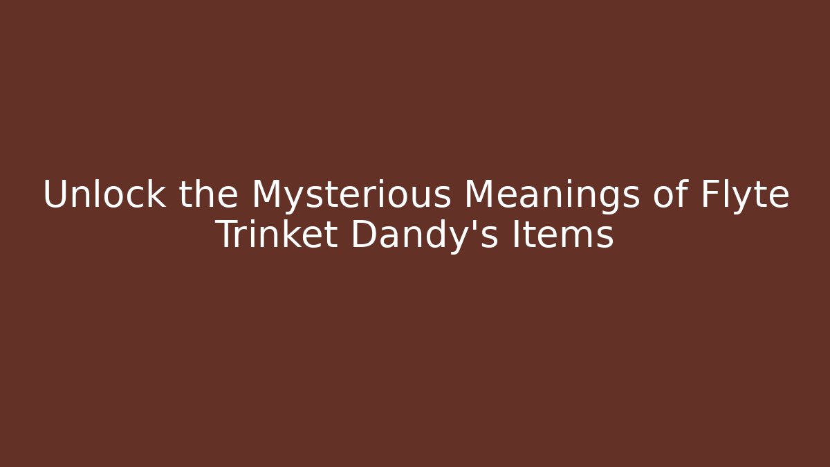 Unlock the Mysterious Meanings of Flyte Trinket Dandy's Items