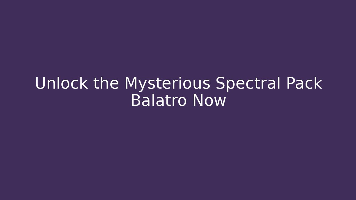 Unlock the Mysterious Spectral Pack Balatro Now