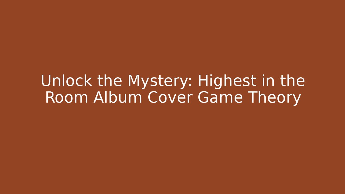 Unlock the Mystery: Highest in the Room Album Cover Game Theory