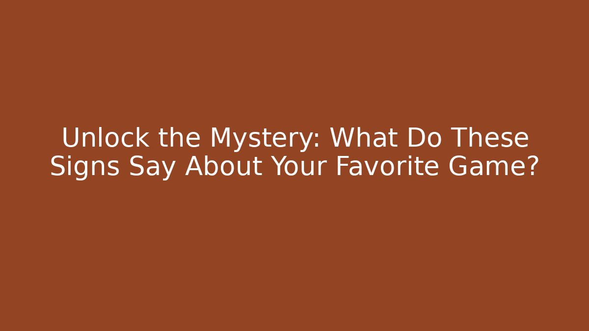 Unlock the Mystery: What Do These Signs Say About Your Favorite Game?