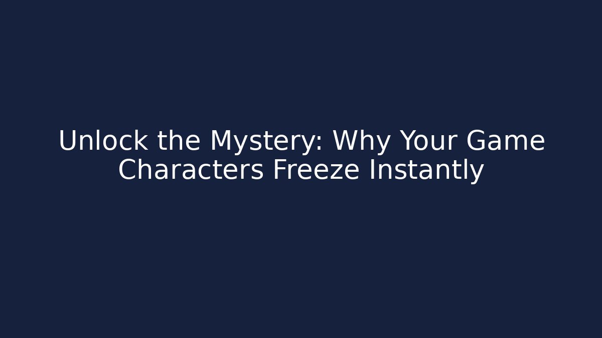 Unlock the Mystery: Why Your Game Characters Freeze Instantly