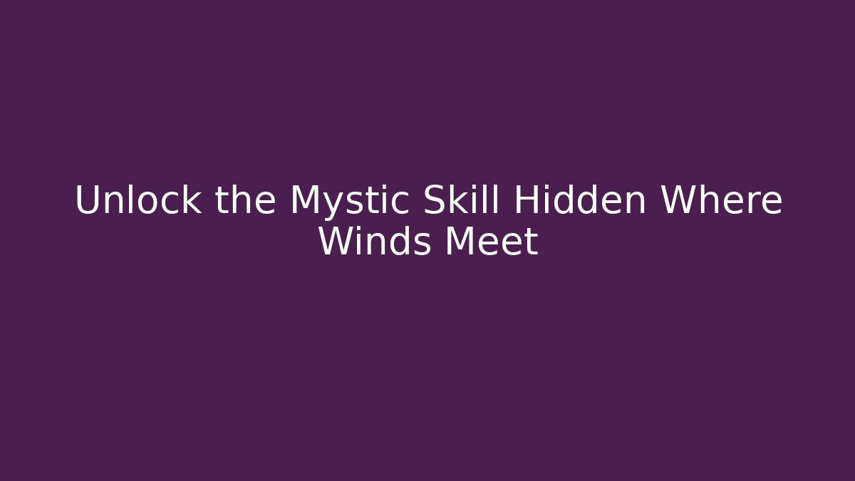 Unlock the Mystic Skill Hidden Where Winds Meet