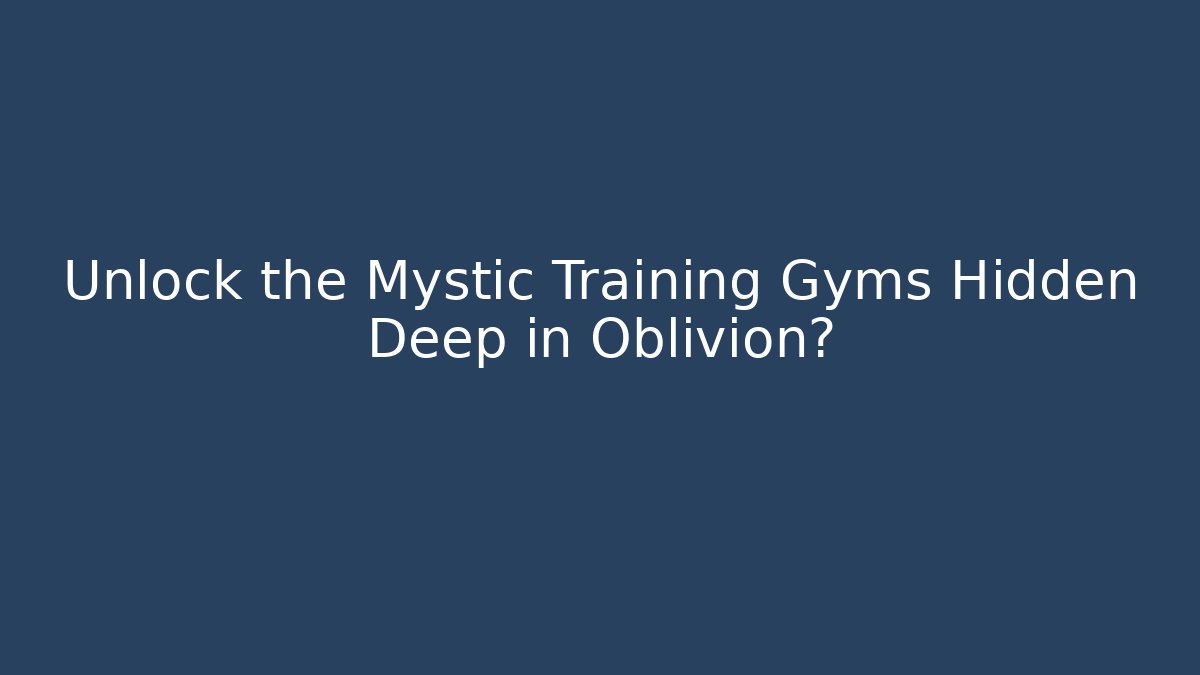 Unlock the Mystic Training Gyms Hidden Deep in Oblivion?
